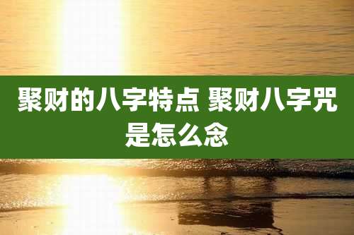 聚财的八字特点 聚财八字咒是怎么念