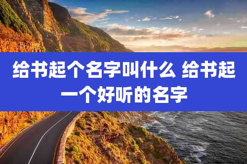 给书起个名字叫什么 给书起一个好听的名字