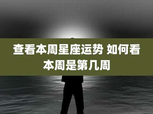 查看本周星座运势 如何看本周是第几周