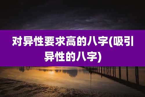 对异性要求高的八字(吸引异性的八字)