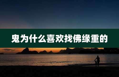 鬼为什么喜欢找佛缘重的