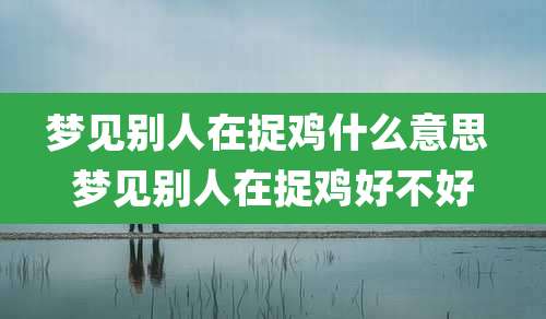 梦见别人在捉鸡什么意思 梦见别人在捉鸡好不好