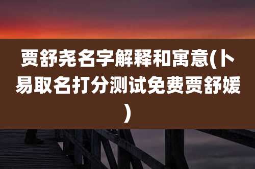 贾舒尧名字解释和寓意(卜易取名打分测试免费贾舒媛)