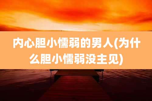 内心胆小懦弱的男人(为什么胆小懦弱没主见)