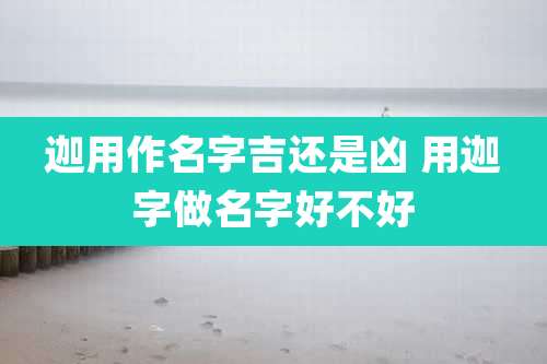 迦用作名字吉还是凶 用迦字做名字好不好