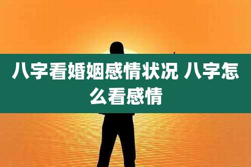 八字看婚姻感情状况 八字怎么看感情