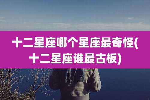 十二星座哪个星座最奇怪(十二星座谁最古板)