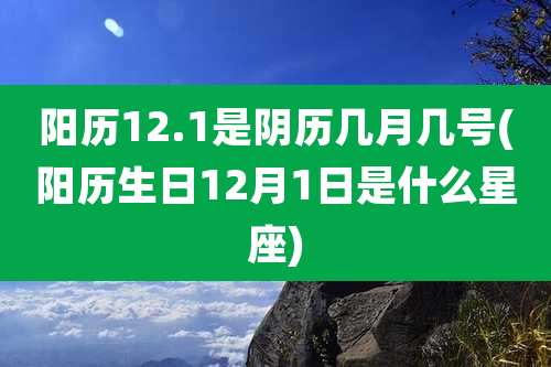 阳历12.1是阴历几月几号(阳历生日12月1日是什么星座)
