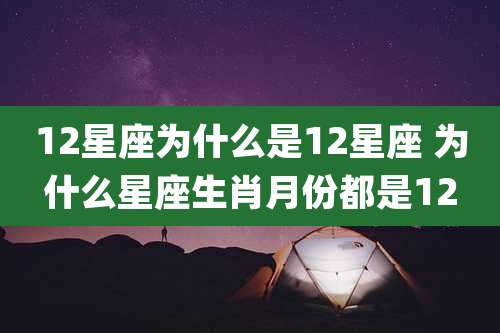 12星座为什么是12星座 为什么星座生肖月份都是12