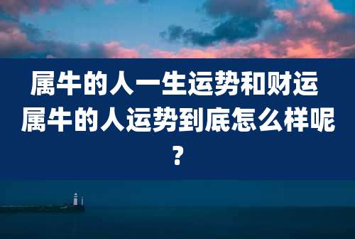 属牛的人一生运势和财运 属牛的人运势到底怎么样呢?