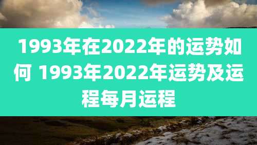 1993年在2022年的运势如何 1993年2022年运势及运程每月运程
