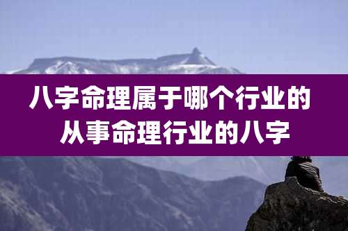 八字命理属于哪个行业的 从事命理行业的八字