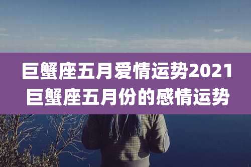 巨蟹座五月爱情运势2021 巨蟹座五月份的感情运势