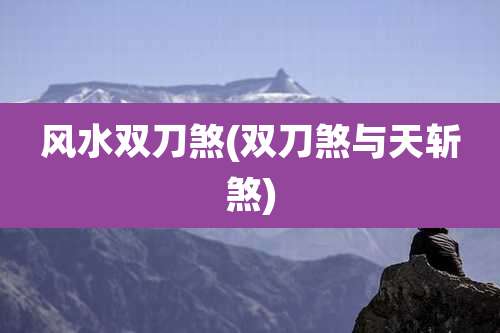 风水双刀煞(双刀煞与天斩煞)