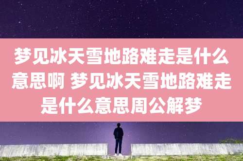 梦见冰天雪地路难走是什么意思啊 梦见冰天雪地路难走是什么意思周公解梦