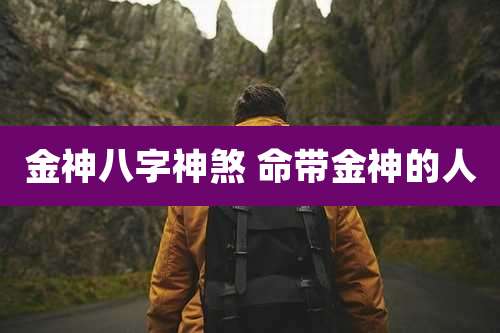 金神八字神煞 命带金神的人