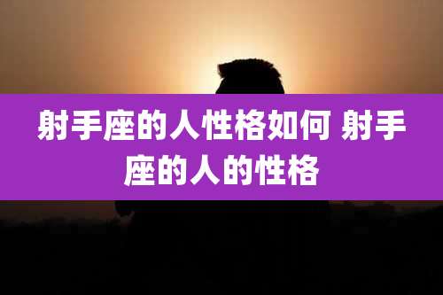 射手座的人性格如何 射手座的人的性格