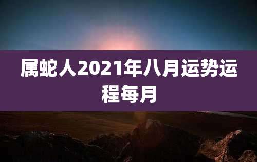 属蛇人2021年八月运势运程每月