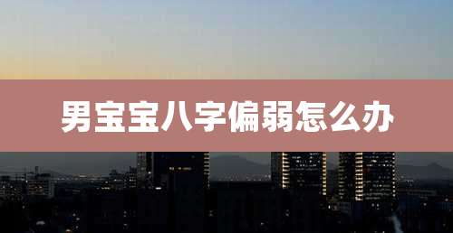 男宝宝八字偏弱怎么办