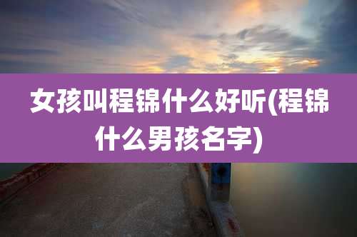 女孩叫程锦什么好听(程锦什么男孩名字)