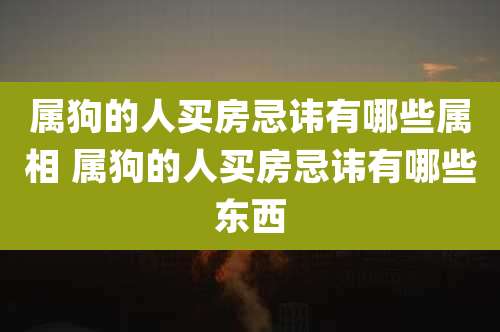 属狗的人买房忌讳有哪些属相 属狗的人买房忌讳有哪些东西