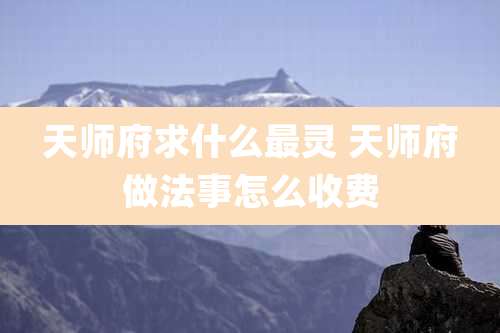 天师府求什么最灵 天师府做法事怎么收费