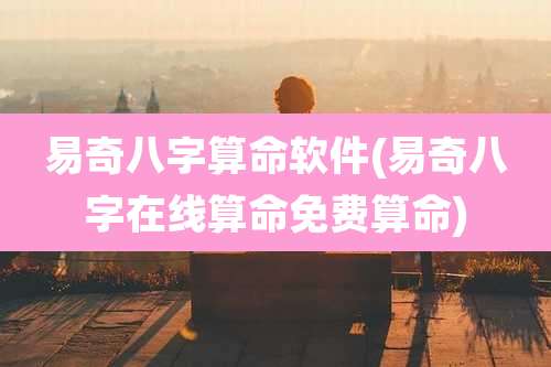 易奇八字算命软件(易奇八字在线算命免费算命)