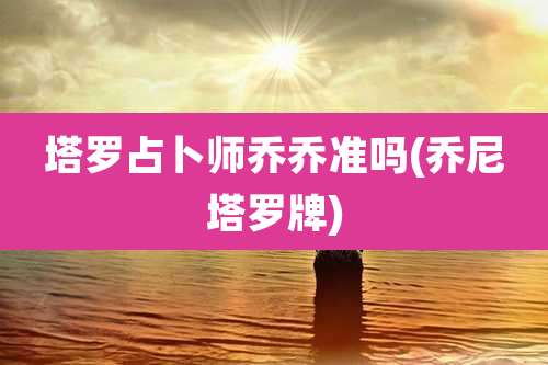 塔罗占卜师乔乔准吗(乔尼塔罗牌)