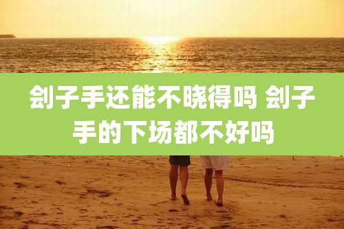 刽子手还能不晓得吗 刽子手的下场都不好吗