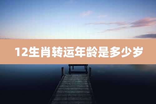 12生肖转运年龄是多少岁