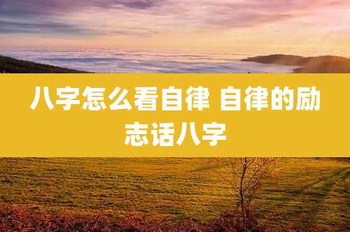 八字怎么看自律 自律的励志话八字