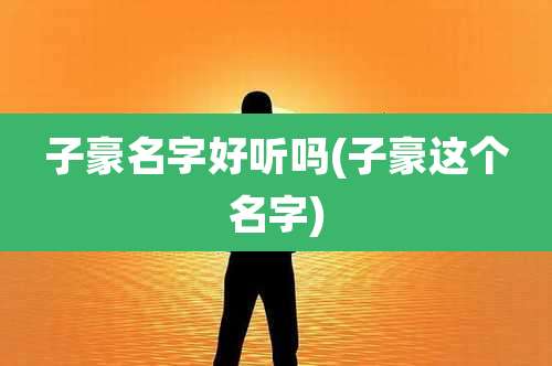 子豪名字好听吗(子豪这个名字)