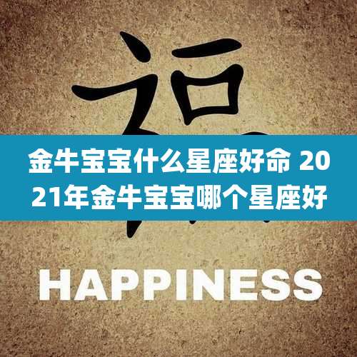 金牛宝宝什么星座好命 2021年金牛宝宝哪个星座好