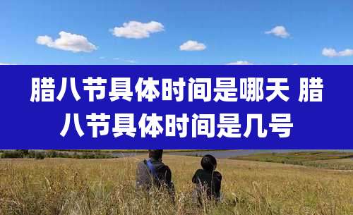 腊八节具体时间是哪天 腊八节具体时间是几号