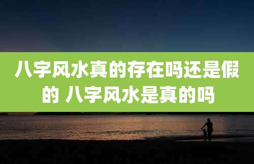 八字风水真的存在吗还是假的 八字风水是真的吗