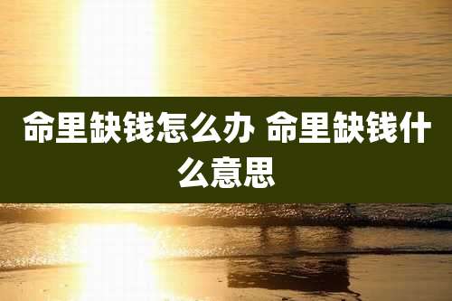 命里缺钱怎么办 命里缺钱什么意思