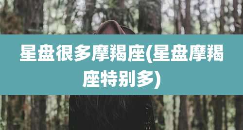 星盘很多摩羯座(星盘摩羯座特别多)