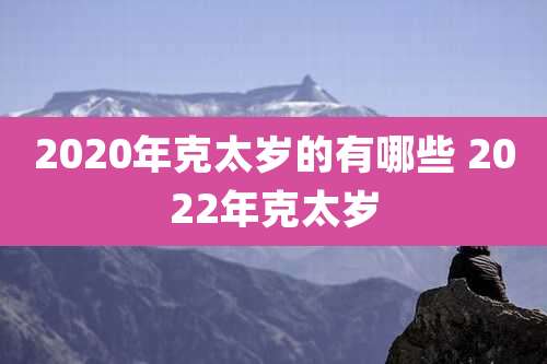2020年克太岁的有哪些 2022年克太岁