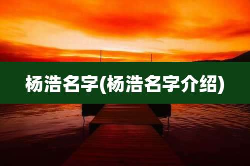 杨浩名字(杨浩名字介绍)