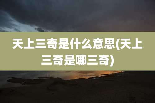 天上三奇是什么意思(天上三奇是哪三奇)