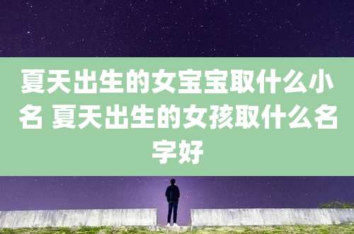 夏天出生的女宝宝取什么小名 夏天出生的女孩取什么名字好