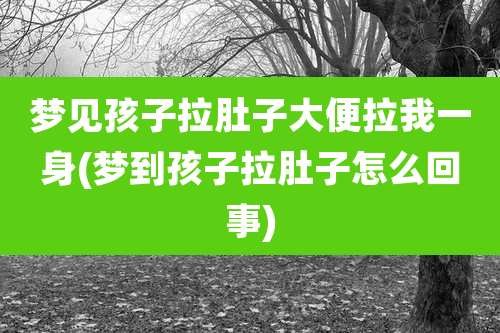 梦见孩子拉肚子大便拉我一身(梦到孩子拉肚子怎么回事)