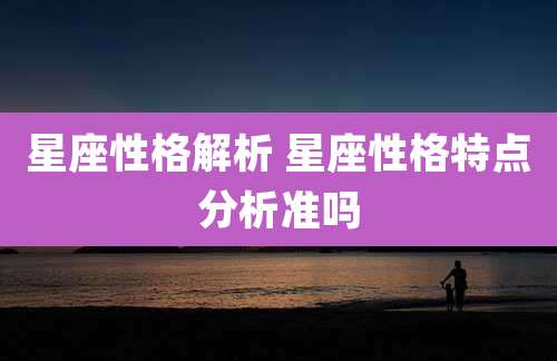 星座性格解析 星座性格特点分析准吗