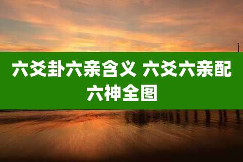 六爻卦六亲含义 六爻六亲配六神全图