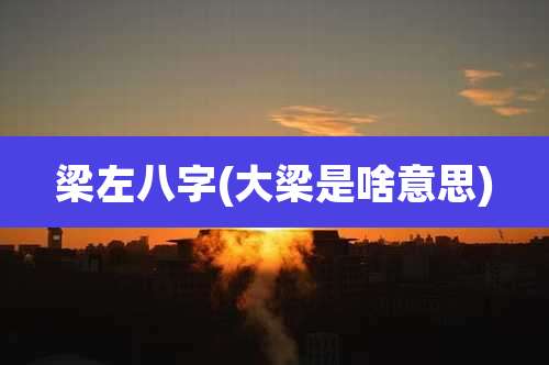 梁左八字(大梁是啥意思)