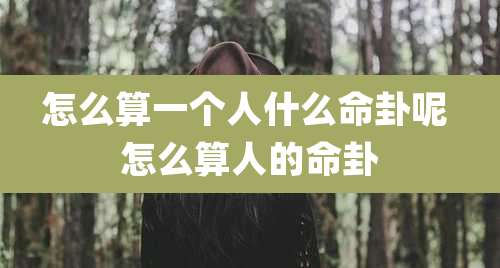 怎么算一个人什么命卦呢 怎么算人的命卦