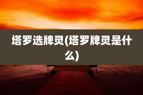 塔罗选牌灵(塔罗牌灵是什么)