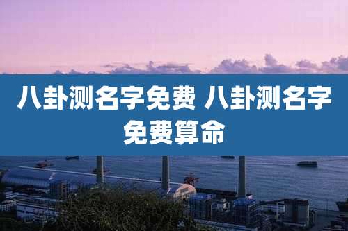 八卦测名字免费 八卦测名字免费算命