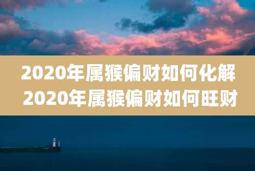 2020年属猴偏财如何化解 2020年属猴偏财如何旺财