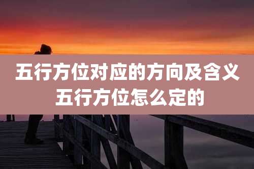五行方位对应的方向及含义 五行方位怎么定的